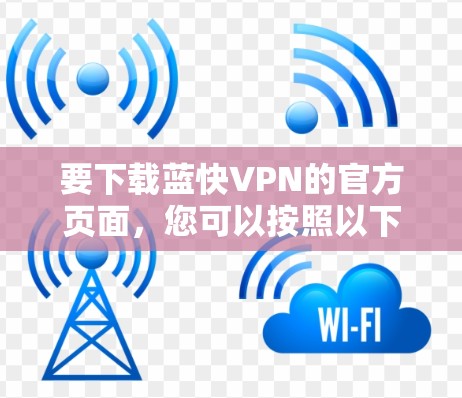 要下载蓝快VPN的官方页面,您可以按照以下步骤操作 要下载蓝快VPN的官方页面,您可以按照以下步骤操作