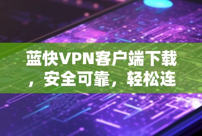 蓝快VPN客户端下载,安全可靠,轻松连接 蓝快VPN客户端下载,安全可靠,轻松连接
