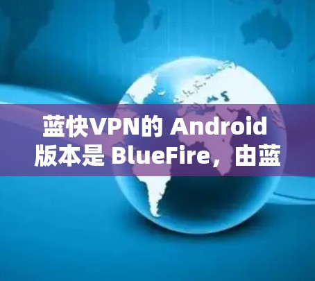 蓝快VPN的 Android 版本是 BlueFire,由蓝网络公司开发,支持手机和电脑。它是一个免费的 VPN 应用,提供多种VPN连接和功能,适合经常在线的用户 蓝快VPN的 Android 版本是 BlueFire,由蓝网络公司开发,支持手机和电脑。它是一个免费的 VPN 应用,提供多种VPN连接和功能,适合经常在线的用户