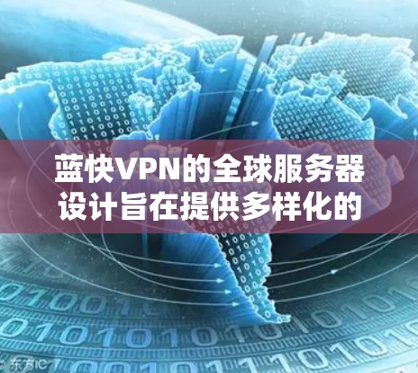 蓝快VPN的全球服务器设计旨在提供多样化的加密连接服务,覆盖全球多个地区的用户。以下是蓝快VPN全球服务器的主要信息 蓝快VPN的全球服务器设计旨在提供多样化的加密连接服务,覆盖全球多个地区的用户。以下是蓝快VPN全球服务器的主要信息