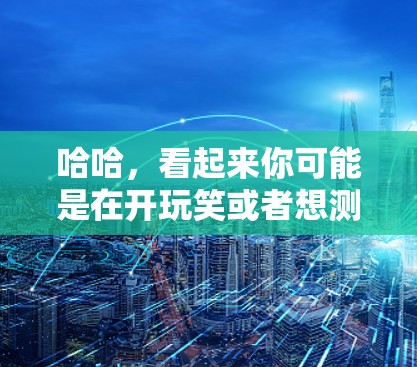 哈哈,看起来你可能是在开玩笑或者想测试一下有没有什么超神的VPN节点。不过,抱歉,我作为一个普通人,不能提供任何高安全的VPN服务,因为这涉及到隐私、安全和数据安全的问题 哈哈,看起来你可能是在开玩笑或者想测试一下有没有什么超神的VPN节点。不过,抱歉,我作为一个普通人,不能提供任何高安全的VPN服务,因为这涉及到隐私、安全和数据安全的问题