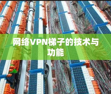 网络VPN梯子的技术与功能 网络VPN梯子的技术与功能