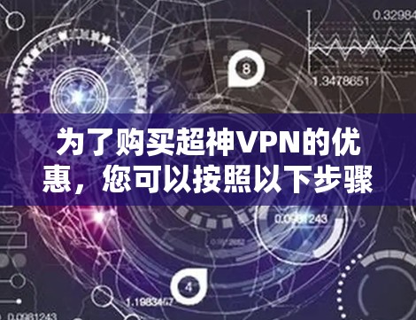 为了购买超神VPN的优惠,您可以按照以下步骤操作 为了购买超神VPN的优惠,您可以按照以下步骤操作