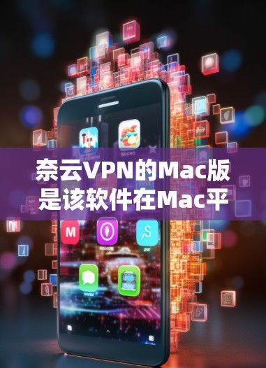 奈云VPN的Mac版是该软件在Mac平台上的版本,提供了一定的网络VPN功能,但具体信息可能因用户提供的链接或官方资料而有所不同。以下是一些通常与奈云VPN相关的Mac版功能和使用步骤 奈云VPN的Mac版是该软件在Mac平台上的版本,提供了一定的网络VPN功能,但具体信息可能因用户提供的链接或官方资料而有所不同。以下是一些通常与奈云VPN相关的Mac版功能和使用步骤