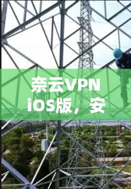 奈云VPNiOS版,安全便捷,轻松加密 奈云VPNiOS版,安全便捷,轻松加密