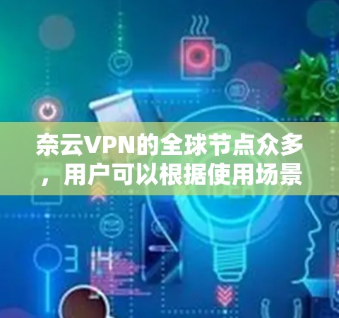 奈云VPN的全球节点众多,用户可以根据使用场景和需求选择合适的节点。以下是奈云VPN全球节点的详细介绍 奈云VPN的全球节点众多,用户可以根据使用场景和需求选择合适的节点。以下是奈云VPN全球节点的详细介绍