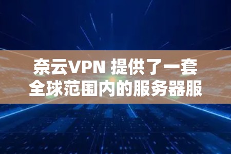奈云VPN 提供了一套全球范围内的服务器服务,允许用户通过点对点或点对点的内容流连接到多个服务器,从而在安全、可靠和灵活的环境中访问全球范围内的服务器和资源 奈云VPN 提供了一套全球范围内的服务器服务,允许用户通过点对点或点对点的内容流连接到多个服务器,从而在安全、可靠和灵活的环境中访问全球范围内的服务器和资源