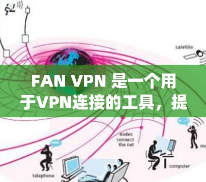 FAN VPN 是一个用于VPN连接的工具,提供多种加密协议和功能,如SSL、HTTPS、Ziraph 等。以下是使用 FAN VPN 的步骤和注意事项 FAN VPN 是一个用于VPN连接的工具,提供多种加密协议和功能,如SSL、HTTPS、Ziraph 等。以下是使用 FAN VPN 的步骤和注意事项