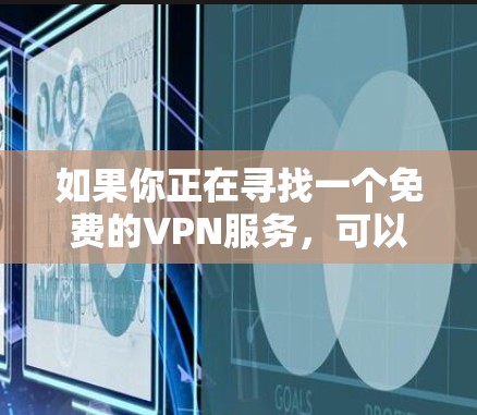 如果你正在寻找一个免费的VPN服务,可以尝试以下步骤 如果你正在寻找一个免费的VPN服务,可以尝试以下步骤
