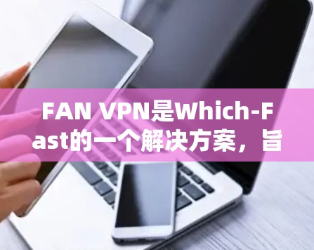FAN VPN是Which-Fast的一个解决方案,旨在提供远程访问互联网的能力,并且具有安全性和隐私保护的功能。以下是使用FAN VPN网络加速器的基本步骤和注意事项 FAN VPN是Which-Fast的一个解决方案,旨在提供远程访问互联网的能力,并且具有安全性和隐私保护的功能。以下是使用FAN VPN网络加速器的基本步骤和注意事项