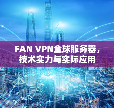 FAN VPN全球服务器,技术实力与实际应用 FAN VPN全球服务器,技术实力与实际应用