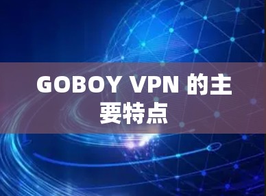 GOBOY VPN 的主要特点 GOBOY VPN 的主要特点