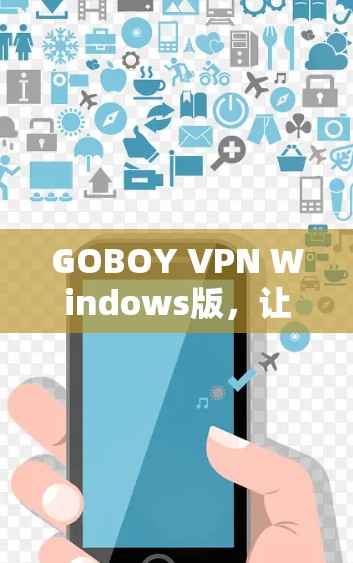 GOBOY VPN Windows版,让远程访问更安全与便捷 GOBOY VPN Windows版,让远程访问更安全与便捷
