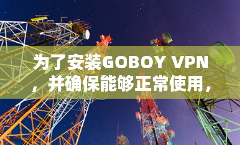 为了安装GOBOY VPN,并确保能够正常使用,以下是一步步的安装教程 为了安装GOBOY VPN,并确保能够正常使用,以下是一步步的安装教程