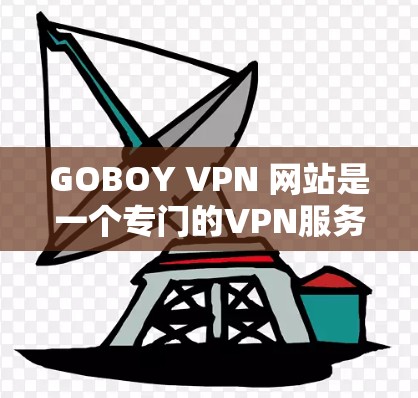 GOBOY VPN 网站是一个专门的VPN服务器,提供多种VPN类型和功能,包括虚拟网络、高级配置和多设备支持。以下是关于GOBOY VPN 网站的详细信息 GOBOY VPN 网站是一个专门的VPN服务器,提供多种VPN类型和功能,包括虚拟网络、高级配置和多设备支持。以下是关于GOBOY VPN 网站的详细信息
