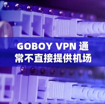 GOBOY VPN 通常不直接提供机场节点的配置,因为它们主要面向全球用户,包括机场用户。不过,如果您需要将GOBOY VPN配置为机场节点,您可以参考以下步骤 GOBOY VPN 通常不直接提供机场节点的配置,因为它们主要面向全球用户,包括机场用户。不过,如果您需要将GOBOY VPN配置为机场节点,您可以参考以下步骤