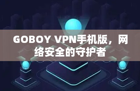 GOBOY VPN手机版,网络安全的守护者 GOBOY VPN手机版,网络安全的守护者