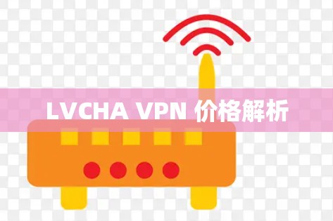 LVCHA VPN 价格解析 LVCHA VPN 价格解析