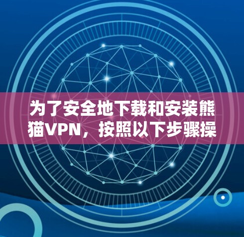 为了安全地下载和安装熊猫VPN,按照以下步骤操作 为了安全地下载和安装熊猫VPN,按照以下步骤操作