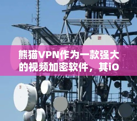 熊猫VPN作为一款强大的视频加密软件,其iOS版提供了丰富的功能和高的安全性,适合对加密需求有较高要求的用户。以下是对熊猫VPNiOS版的详细总结和使用指南 熊猫VPN作为一款强大的视频加密软件,其iOS版提供了丰富的功能和高的安全性,适合对加密需求有较高要求的用户。以下是对熊猫VPNiOS版的详细总结和使用指南