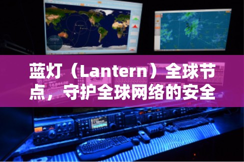 蓝灯(Lantern)全球节点,守护全球网络的安全与可扩展性 蓝灯(Lantern)全球节点,守护全球网络的安全与可扩展性