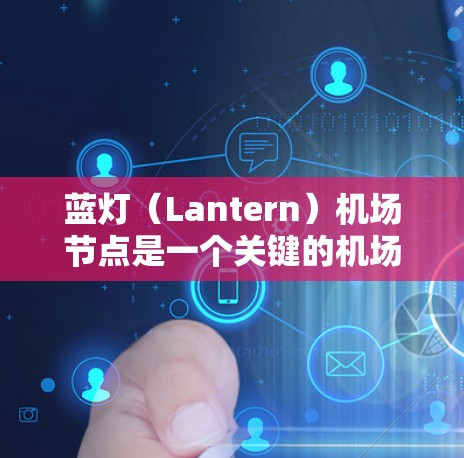 蓝灯(Lantern)机场节点是一个关键的机场管理设施,主要负责实时监控机场的交通、人员和设备情况。以下是对蓝灯的详细分析 蓝灯(Lantern)机场节点是一个关键的机场管理设施,主要负责实时监控机场的交通、人员和设备情况。以下是对蓝灯的详细分析