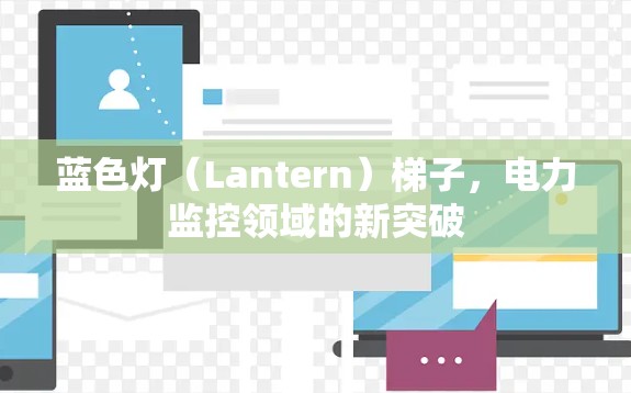 蓝色灯(Lantern)梯子,电力监控领域的新突破 蓝色灯(Lantern)梯子,电力监控领域的新突破