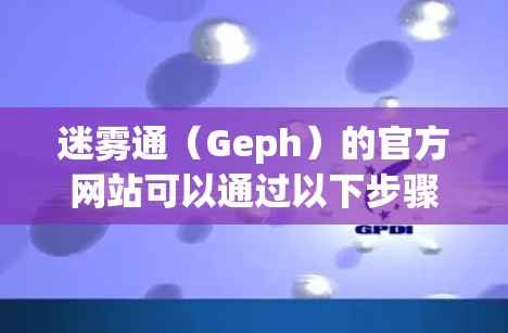 迷雾通(Geph)的官方网站可以通过以下步骤访问 迷雾通(Geph)的官方网站可以通过以下步骤访问