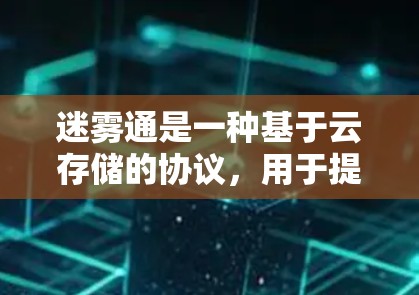 迷雾通是一种基于云存储的协议,用于提供加密存储和端到端传输功能,适用于云应用开发。以下是一个详细的步骤指南 迷雾通是一种基于云存储的协议,用于提供加密存储和端到端传输功能,适用于云应用开发。以下是一个详细的步骤指南