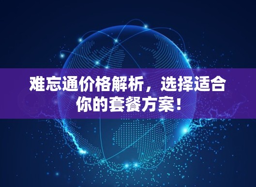 难忘通价格解析,选择适合你的套餐方案! 难忘通价格解析,选择适合你的套餐方案!