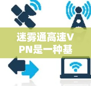 迷雾通高速VPN是一种基于区块链技术的高速VPN服务,旨在为用户提供更快、更安全的网络接入。以下是关于迷雾通高速VPN的一些关键信息和问题 迷雾通高速VPN是一种基于区块链技术的高速VPN服务,旨在为用户提供更快、更安全的网络接入。以下是关于迷雾通高速VPN的一些关键信息和问题
