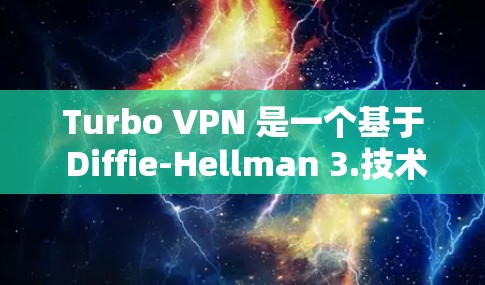 Turbo VPN 是一个基于 Diffie-Hellman 3.技术的VPN软件,旨在提供更安全、更高效的速度和用户体验。以下是关于Turbo VPN 的详细总结 Turbo VPN 是一个基于 Diffie-Hellman 3.技术的VPN软件,旨在提供更安全、更高效的速度和用户体验。以下是关于Turbo VPN 的详细总结
