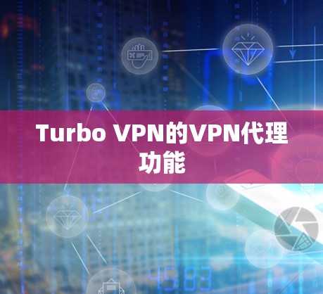 Turbo VPN的VPN代理功能 Turbo VPN的VPN代理功能