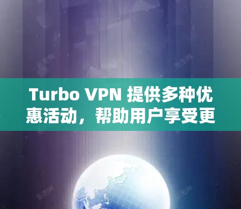 Turbo VPN 提供多种优惠活动,帮助用户享受更好的服务。以下是几个主要的优惠活动信息 Turbo VPN 提供多种优惠活动,帮助用户享受更好的服务。以下是几个主要的优惠活动信息