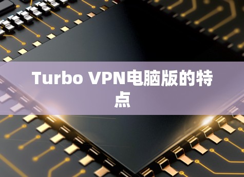 Turbo VPN电脑版的特点 Turbo VPN电脑版的特点