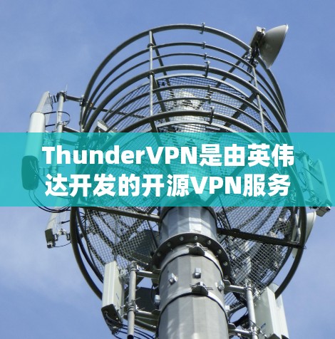 ThunderVPN是由英伟达开发的开源VPN服务,旨在提供安全、可靠和高效的网络连接。以下是对ThunderVPN的详细分析 ThunderVPN是由英伟达开发的开源VPN服务,旨在提供安全、可靠和高效的网络连接。以下是对ThunderVPN的详细分析