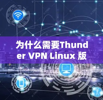 为什么需要Thunder VPN Linux 版? 为什么需要Thunder VPN Linux 版?