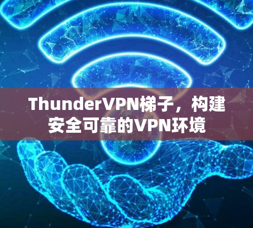 ThunderVPN梯子,构建安全可靠的VPN环境 ThunderVPN梯子,构建安全可靠的VPN环境