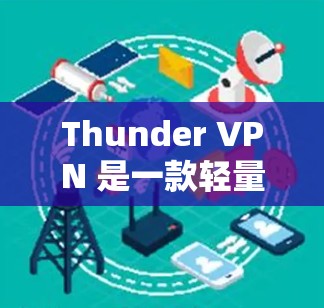 Thunder VPN 是一款轻量级的VPN工具,用户在使用过程中可能会遇到一些常见问题。以下是一些常见问题及其解决方案 Thunder VPN 是一款轻量级的VPN工具,用户在使用过程中可能会遇到一些常见问题。以下是一些常见问题及其解决方案