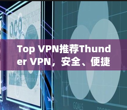Top VPN推荐Thunder VPN,安全、便捷,让VPN简单而有效! Top VPN推荐Thunder VPN,安全、便捷,让VPN简单而有效!