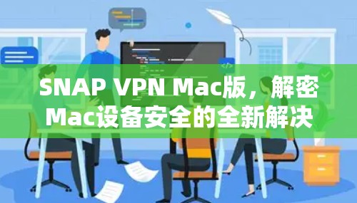 SNAP VPN Mac版,解密Mac设备安全的全新解决方案 SNAP VPN Mac版,解密Mac设备安全的全新解决方案