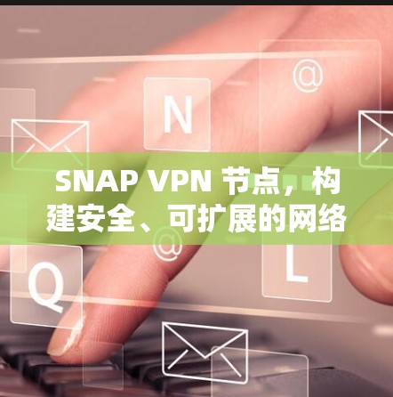SNAP VPN 节点,构建安全、可扩展的网络的终极指南 SNAP VPN 节点,构建安全、可扩展的网络的终极指南