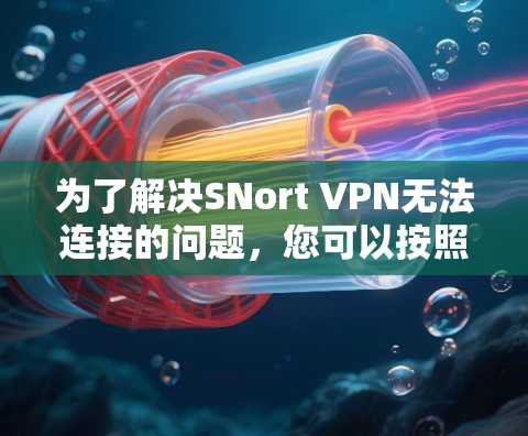 为了解决SNort VPN无法连接的问题,您可以按照以下步骤进行排查和解决问题 为了解决SNort VPN无法连接的问题,您可以按照以下步骤进行排查和解决问题