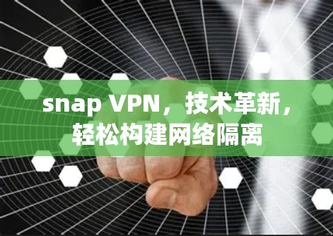 snap VPN,技术革新,轻松构建网络隔离 snap VPN,技术革新,轻松构建网络隔离