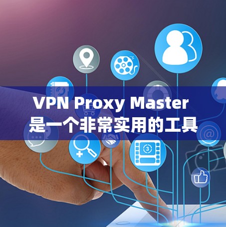 VPN Proxy Master 是一个非常实用的工具,适合刚开始接触 VPN 和 proxy 的用户。以下是一个详细的步骤指南,帮助您轻松上手 VPN Proxy Master 是一个非常实用的工具,适合刚开始接触 VPN 和 proxy 的用户。以下是一个详细的步骤指南,帮助您轻松上手
