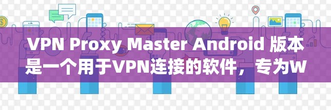 VPN Proxy Master Android 版本是一个用于VPN连接的软件,专为Windows平台开发,旨在为用户提供安全、可靠的VPN连接体验。以下是一些关于该软件的信息 VPN Proxy Master Android 版本是一个用于VPN连接的软件,专为Windows平台开发,旨在为用户提供安全、可靠的VPN连接体验。以下是一些关于该软件的信息