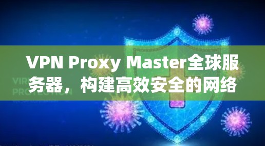 VPN Proxy Master全球服务器,构建高效安全的网络基础设施 VPN Proxy Master全球服务器,构建高效安全的网络基础设施