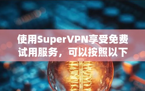 使用SuperVPN享受免费试用服务,可以按照以下步骤进行 使用SuperVPN享受免费试用服务,可以按照以下步骤进行
