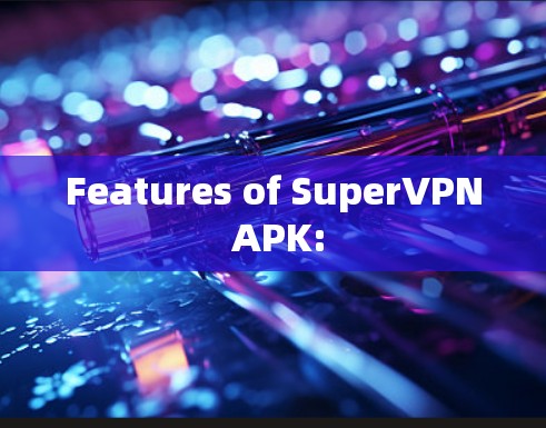 Features of SuperVPN APK: Features of SuperVPN APK: