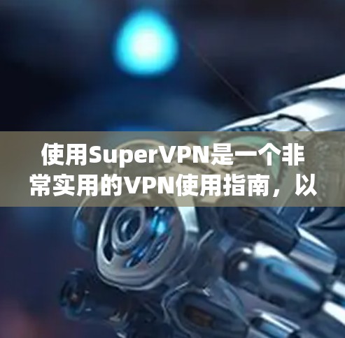 使用SuperVPN是一个非常实用的VPN使用指南,以下是详细的使用步骤和注意事项 使用SuperVPN是一个非常实用的VPN使用指南,以下是详细的使用步骤和注意事项